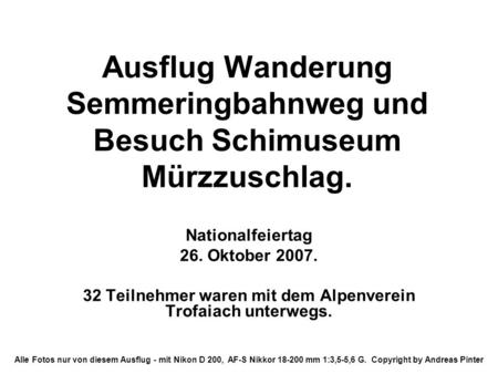 Ausflug Wanderung Semmeringbahnweg und Besuch Schimuseum Mürzzuschlag. Nationalfeiertag 26. Oktober 2007. 32 Teilnehmer waren mit dem Alpenverein Trofaiach.