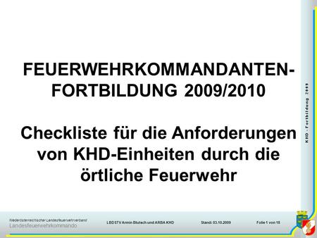 Niederösterreichischer Landesfeuerwehrverband Landesfeuerwehrkommando Stand: 03.10.2009 K H D - F o r t b i l d u n g 2 0 0 9 Folie 1 von 18LBDSTV Armin.