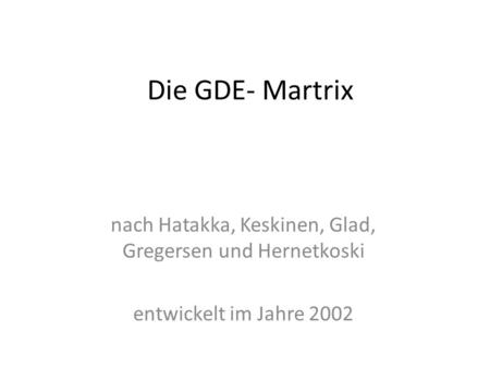 Die GDE- Martrix nach Hatakka, Keskinen, Glad, Gregersen und Hernetkoski entwickelt im Jahre 2002.