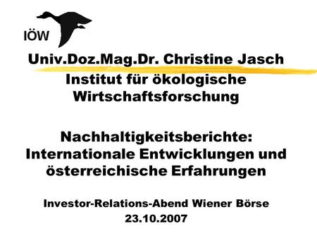 Univ.Doz.Mag.Dr. Christine Jasch Institut für ökologische Wirtschaftsforschung Nachhaltigkeitsberichte: Internationale Entwicklungen und österreichische.