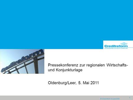 © Creditreform Gruppe 2009 1 Pressekonferenz zur regionalen Wirtschafts- und Konjunkturlage Oldenburg/Leer, 5. Mai 2011.