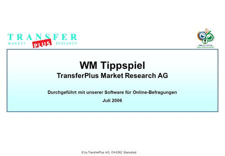 © by TransferPlus AG, CH-6362 Stansstad WM Tippspiel TransferPlus Market Research AG Durchgeführt mit unserer Software für Online-Befragungen Juli 2006.