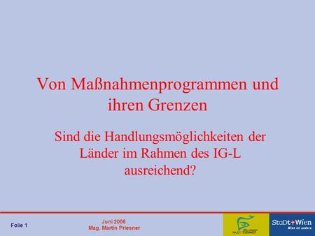 Juni 2006 Mag. Martin Priesner Von Maßnahmenprogrammen und ihren Grenzen Sind die Handlungsmöglichkeiten der Länder im Rahmen des IG-L ausreichend? Folie.