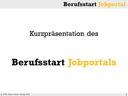 © 2003 Klaus Resch Verlag oHG Berufsstart Jobportal 1 Kurzpräsentation des Berufsstart Jobportals.