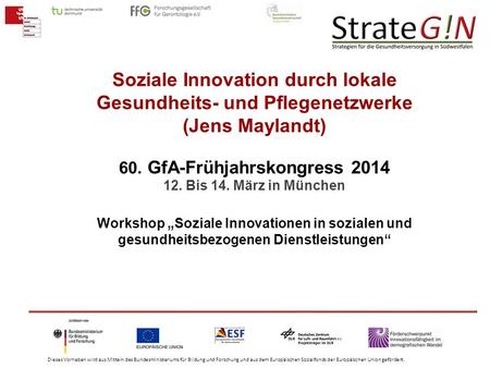 Soziale Innovation durch lokale Gesundheits- und Pflegenetzwerke (Jens Maylandt) 60. GfA-Frühjahrskongress 2014 12. Bis 14. März in München Workshop.