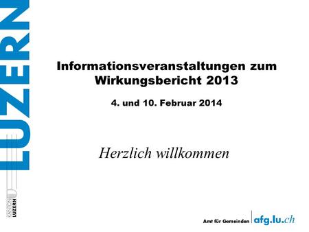 Informationsveranstaltungen zum Wirkungsbericht 2013 4. und 10. Februar 2014 Herzlich willkommen.