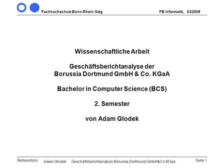 SS2008 Wissenschaftliche Arbeit Geschäftsberichtanalyse der Borussia Dortmund GmbH & Co. KGaA Bachelor in Computer Science (BCS) 2. Semester von.