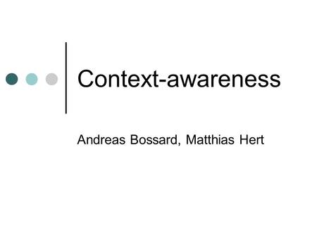 Context-awareness Andreas Bossard, Matthias Hert.