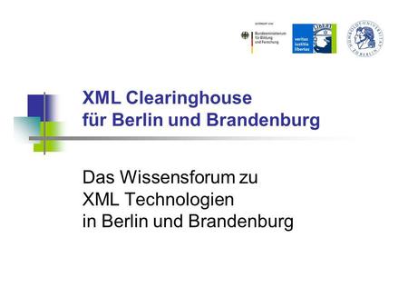 XML Clearinghouse für Berlin und Brandenburg Das Wissensforum zu XML Technologien in Berlin und Brandenburg.