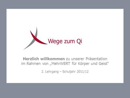 Wege zum Qi Herzlich willkommen zu unserer Präsentation im Rahmen von „MehrWERT für Körper und Geist“ 2. Lehrgang – Schuljahr 2011/12.