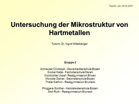 Untersuchung der Mikrostruktur von Hartmetallen Tutorin: Dr. Ingrid Mittelberger Gruppe 2 Ainhauser Christoph - Gewerbeoberschule Bozen Gruber Katja -