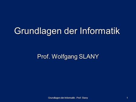 Grundlagen der Informatik - Prof. Slany 1 Grundlagen der Informatik Prof. Wolfgang SLANY.