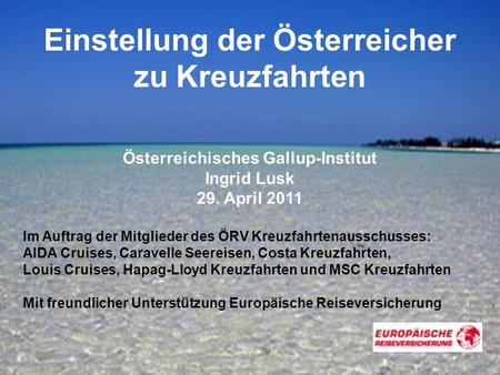 1 Einstellung der Österreicher zu Kreuzfahrten Österreichisches Gallup-Institut Ingrid Lusk 29. April 2011 Im Auftrag der Mitglieder des ÖRV Kreuzfahrtenausschusses: