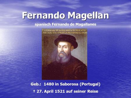 Fernando Magellan Geb.: 1480 in Saborosa (Portugal)