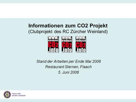 Gesamtprojekt Klimaschutz Informationen zum Stand der Arbeiten per Ende Mai 2008 Informationen zum CO2 Projekt (Clubprojekt des RC Zürcher Weinland) Stand.