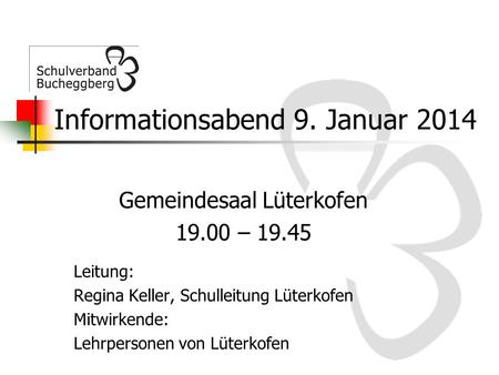 Informationsabend 9. Januar 2014 Gemeindesaal Lüterkofen 19.00 – 19.45 Leitung: Regina Keller, Schulleitung Lüterkofen Mitwirkende: Lehrpersonen von Lüterkofen.