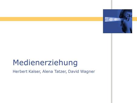 Medienerziehung Herbert Kalser, Alena Tatzer, David Wagner.