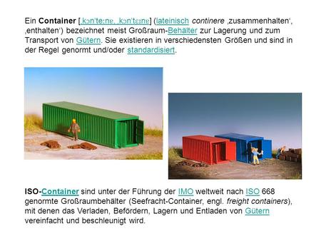 Ein Container [ˌkɔnˈteːnɐ, ˌkɔnˈtɛɪnɐ] (lateinisch continere ‚zusammenhalten‘, ‚enthalten‘) bezeichnet meist Großraum-Behälter zur Lagerung und zum Transport.