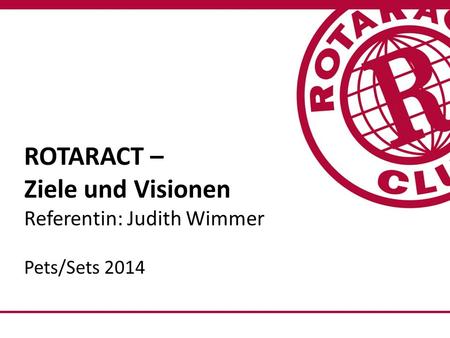 ROTARACT – Ziele und Visionen Referentin: Judith Wimmer Pets/Sets 2014