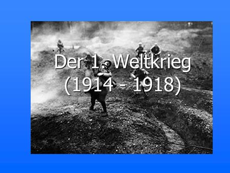 Der 1. Weltkrieg (1914 - 1918).
