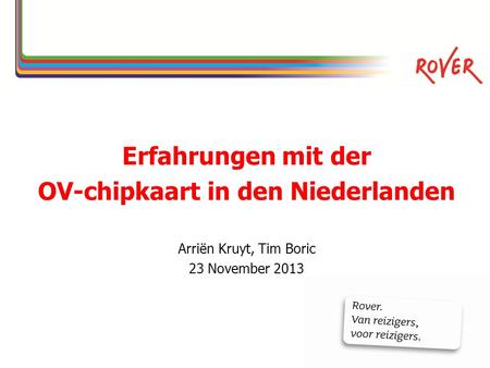Erfahrungen mit der OV-chipkaart in den Niederlanden Arriën Kruyt, Tim Boric 23 November 2013.