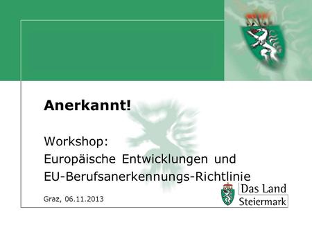 Anerkannt! Workshop: Europäische Entwicklungen und EU-Berufsanerkennungs-Richtlinie Graz, 06.11.2013.