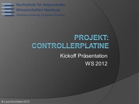 Kickoff Präsentation WS 2012. Eigenständige Entwicklung und Konstruktion einer ControllerplatineProjektziel.