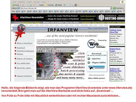 Hallo, die folgende Bildserie zeigt, wie man das Programm IrfanView (kostenlos unter www.irfanview.de) herunterlädt. Erst geht man auf die IrfanView Startseite.