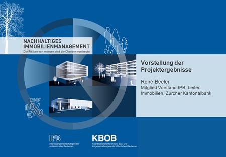 Vorstellung der Projektergebnisse René Beeler Mitglied Vorstand IPB, Leiter Immobilien, Zürcher Kantonalbank.