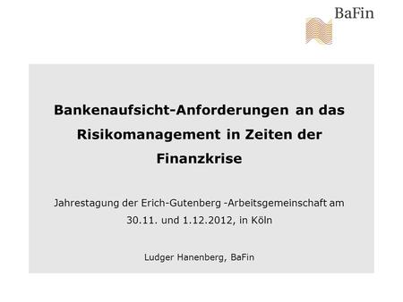 Bankenaufsicht-Anforderungen an das Risikomanagement in Zeiten der Finanzkrise Jahrestagung der Erich-Gutenberg -Arbeitsgemeinschaft am 30.11. und 1.12.2012,