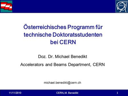 11/11/2010CERN, M. Benedikt 1 Österreichisches Programm für technische Doktoratsstudenten bei CERN Doz. Dr. Michael Benedikt Accelerators and Beams Department,