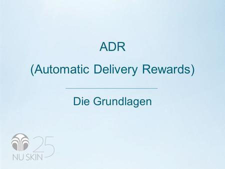 ADR (Automatic Delivery Rewards) Die Grundlagen. ADR (AUTOMATIC DELIVERY REWARDS) Das ADR ist ein Programm, über das sich Vertriebspartner und Kunden.
