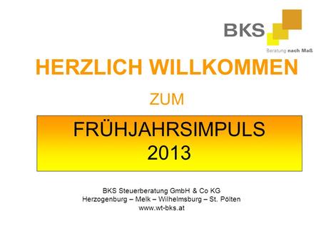 FRÜHJAHRSIMPULS 2013 BKS Steuerberatung GmbH & Co KG Herzogenburg – Melk – Wilhelmsburg – St. Pölten www.wt-bks.at HERZLICH WILLKOMMEN ZUM.