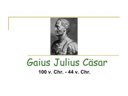 Gaius Julius Cäsar 100 v. Chr. - 44 v. Chr..