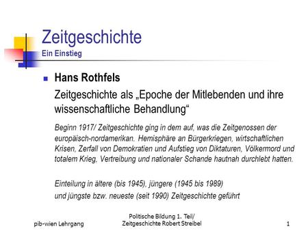 Pib-wien Lehrgang Politische Bildung 1. Teil/ Zeitgeschichte Robert Streibel1 Zeitgeschichte Ein Einstieg Hans Rothfels Zeitgeschichte als Epoche der Mitlebenden.