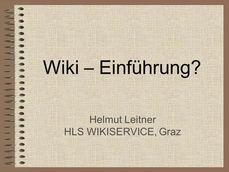 Wiki – Einführung? Helmut Leitner HLS WIKISERVICE, Graz.