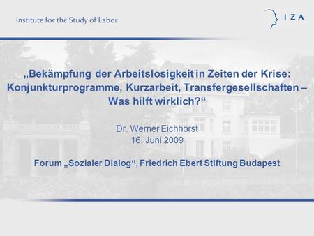 „Bekämpfung der Arbeitslosigkeit in Zeiten der Krise: Konjunkturprogramme, Kurzarbeit, Transfergesellschaften – Was hilft wirklich?“ Dr. Werner Eichhorst.
