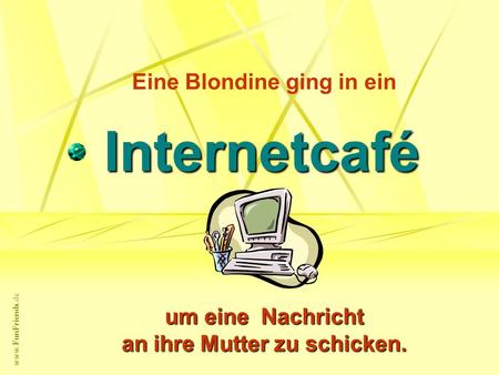 www.FunFriends.de Eine Blondine ging in ein Internetcafé um eine Nachricht an ihre Mutter zu schicken.