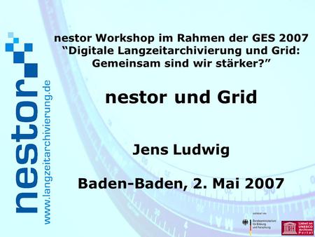 Nestor Workshop im Rahmen der GES 2007 Digitale Langzeitarchivierung und Grid: Gemeinsam sind wir stärker? nestor und Grid Jens Ludwig Baden-Baden, 2.