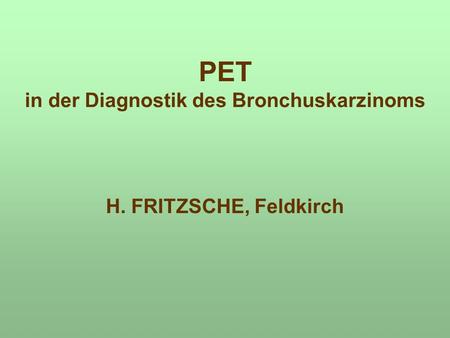 PET in der Diagnostik des Bronchuskarzinoms H. FRITZSCHE, Feldkirch.