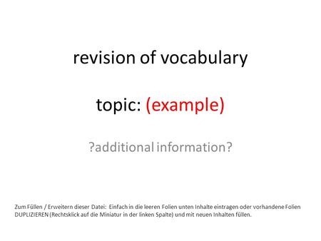 revision of vocabulary topic: (example) ?additional information? Zum Füllen / Erweitern dieser Datei: Einfach in die leeren Folien unten Inhalte eintragen.