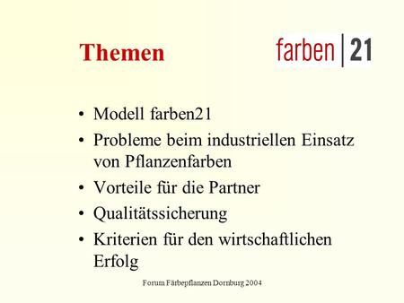 Forum Färbepflanzen Dornburg 2004 Themen Modell farben21 Probleme beim industriellen Einsatz von Pflanzenfarben Vorteile für die Partner Qualitätssicherung.