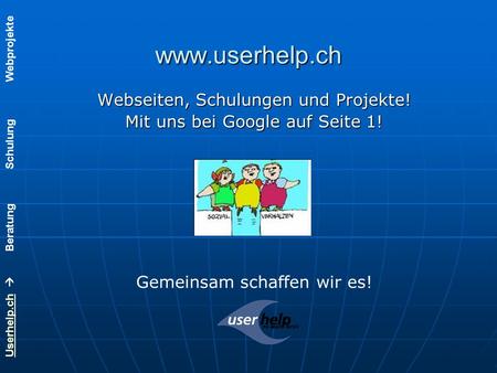 Userhelp.chUserhelp.ch Beratung Schulung Webprojekte www.userhelp.ch Webseiten, Schulungen und Projekte! Mit uns bei Google auf Seite 1! Gemeinsam schaffen.
