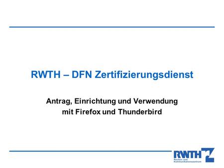 RWTH – DFN Zertifizierungsdienst Antrag, Einrichtung und Verwendung mit Firefox und Thunderbird.