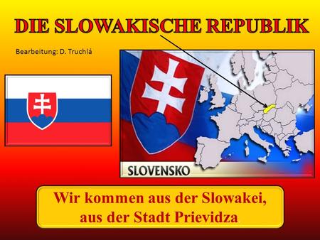 Wir kommen aus der Slowakei, aus der Stadt Prievidza. Bearbeitung: D. Truchlá