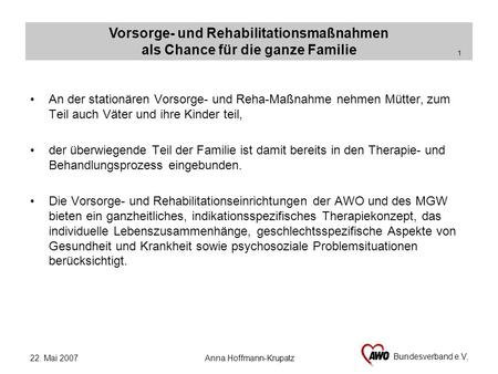 Vorsorge- und Rehabilitationsmaßnahmen als Chance für die ganze Familie Bundesverband e.V, 1 22. Mai 2007 Anna Hoffmann-Krupatz An der stationären Vorsorge-