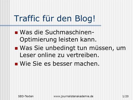 SEO-Textenwww.journalistenakademie.de1/20 Traffic für den Blog! Was die Suchmaschinen- Optimierung leisten kann. Was Sie unbedingt tun müssen, um Leser.
