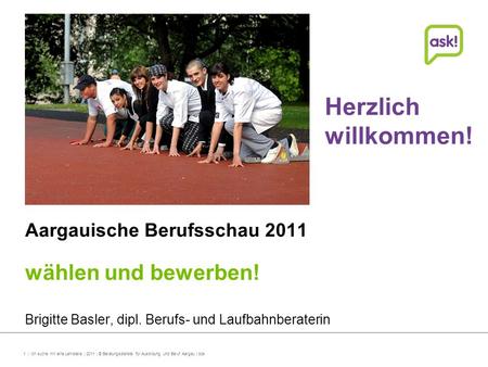 Herzlich willkommen! wählen und bewerben! Aargauische Berufsschau 2011