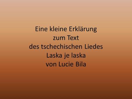 Eine kleine Erklärung zum Text des tschechischen Liedes Laska je laska von Lucie Bila.