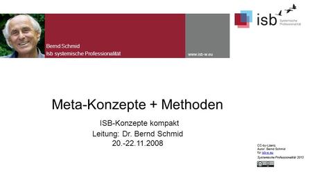 CC-by-Lizenz, Autor: Bernd Schmid für isb-w.euisb-w.eu Systemische Professionalität 2013 www.isb-w.eu Meta-Konzepte + Methoden ISB-Konzepte kompakt Leitung: